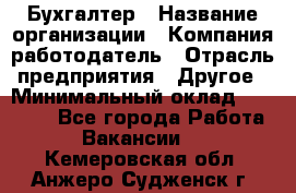 Бухгалтер › Название организации ­ Компания-работодатель › Отрасль предприятия ­ Другое › Минимальный оклад ­ 17 000 - Все города Работа » Вакансии   . Кемеровская обл.,Анжеро-Судженск г.